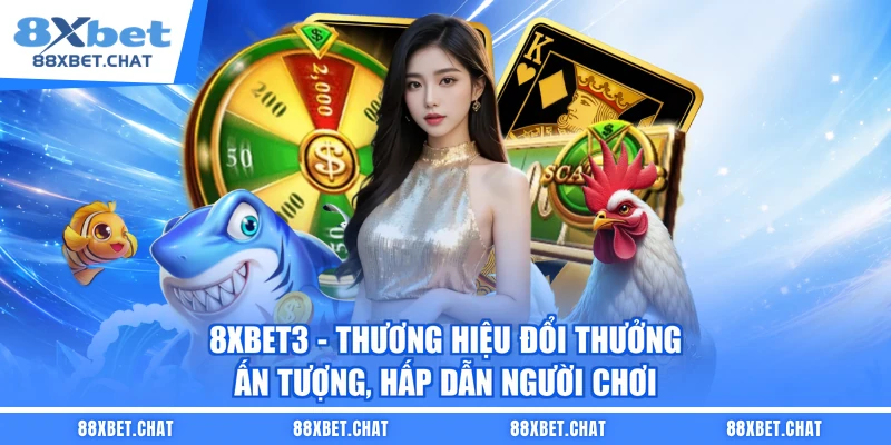 8XBET3 - Thương hiệu đổi thưởng ấn tượng, hấp dẫn người chơi