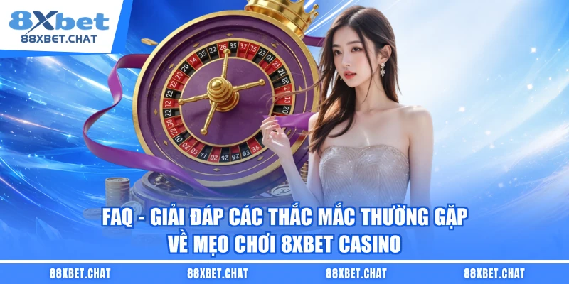 FAQ - Giải đáp các thắc mắc thường gặp về mẹo chơi 8XBET casino