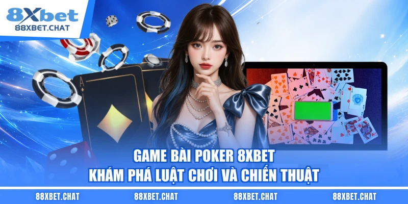 Game Bài Poker 8XBET – Khám Phá Luật Chơi Và Chiến Thuật
