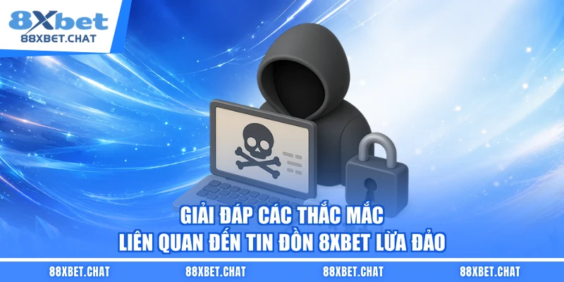 Giải đáp các thắc mắc liên quan đến tin đồn 8XBET lừa đảo
