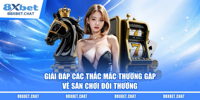 Giải đáp các thắc mắc thường gặp về sân chơi đổi thưởng