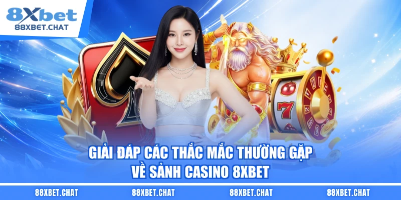 Giải đáp các thắc mắc thường gặp về sảnh casino 8XBET