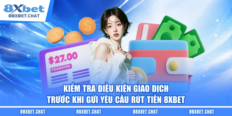 Kiểm tra điều kiện giao dịch trước khi gửi yêu cầu rút tiền 8XBET