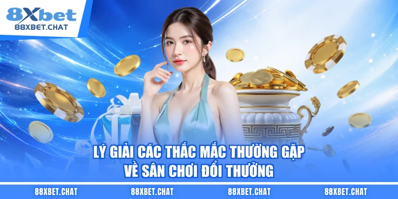Lý giải các thắc mắc thường gặp về sân chơi đổi thưởng