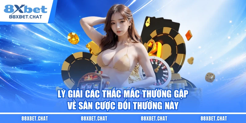 Lý giải các thắc mắc thường gặp về sân cược đổi thưởng này