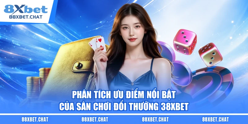 Phân tích ưu điểm nổi bật của sân chơi đổi thưởng 38XBET